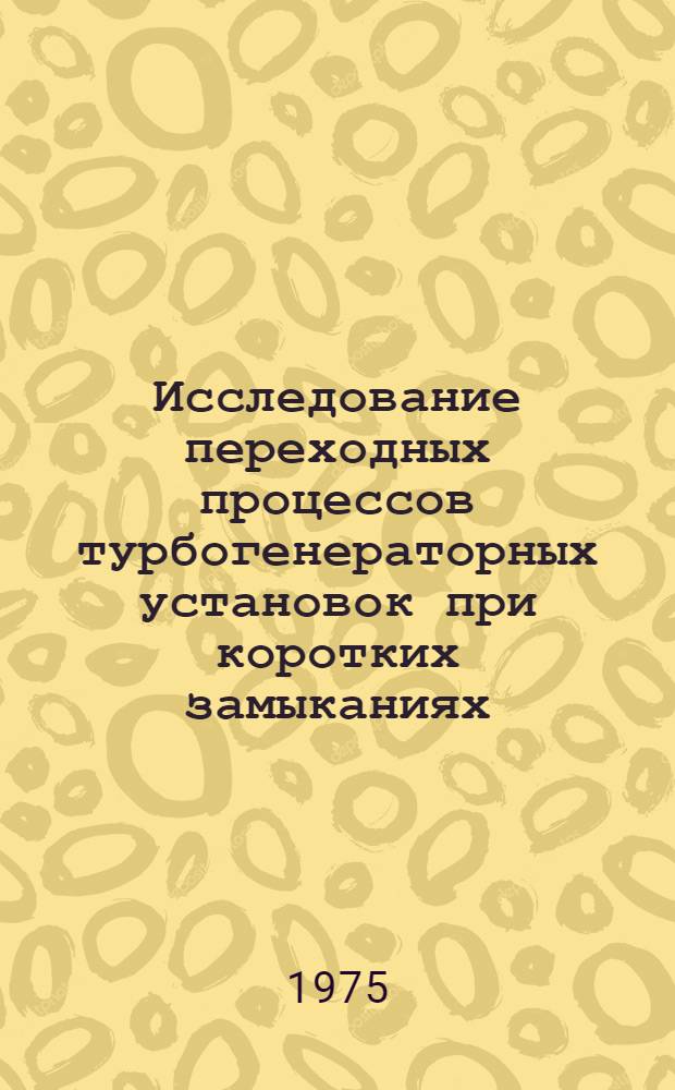 Исследование переходных процессов турбогенераторных установок при коротких замыканиях : Автореф. дис. на соиск. учен. степени канд. техн. наук : (05.13.14)