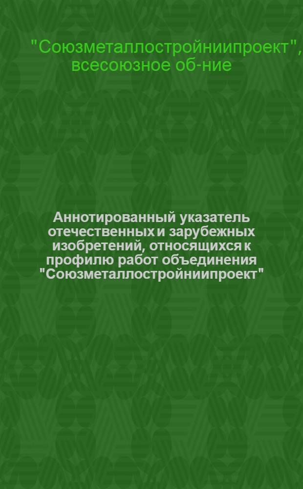 Аннотированный указатель отечественных и зарубежных изобретений, относящихся к профилю работ объединения "Союзметаллостройниипроект" (за 1 квартал 1975 г.)