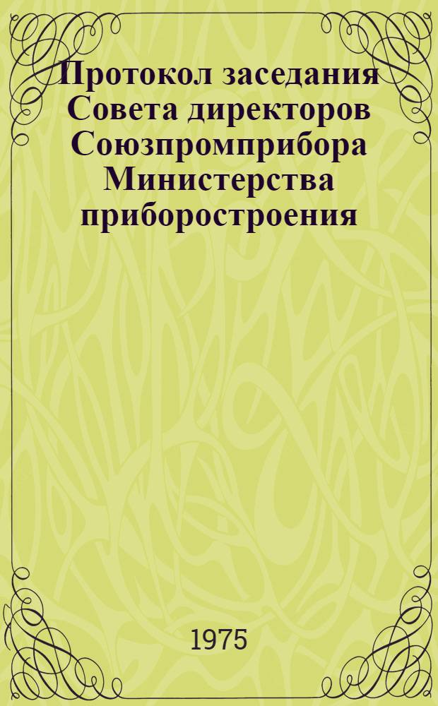 Протокол заседания Совета директоров Союзпромприбора Министерства приборостроения, средств автоматизации и систем управления СССР : № 28. г. Москва, 10-11 февр. 1975 г.