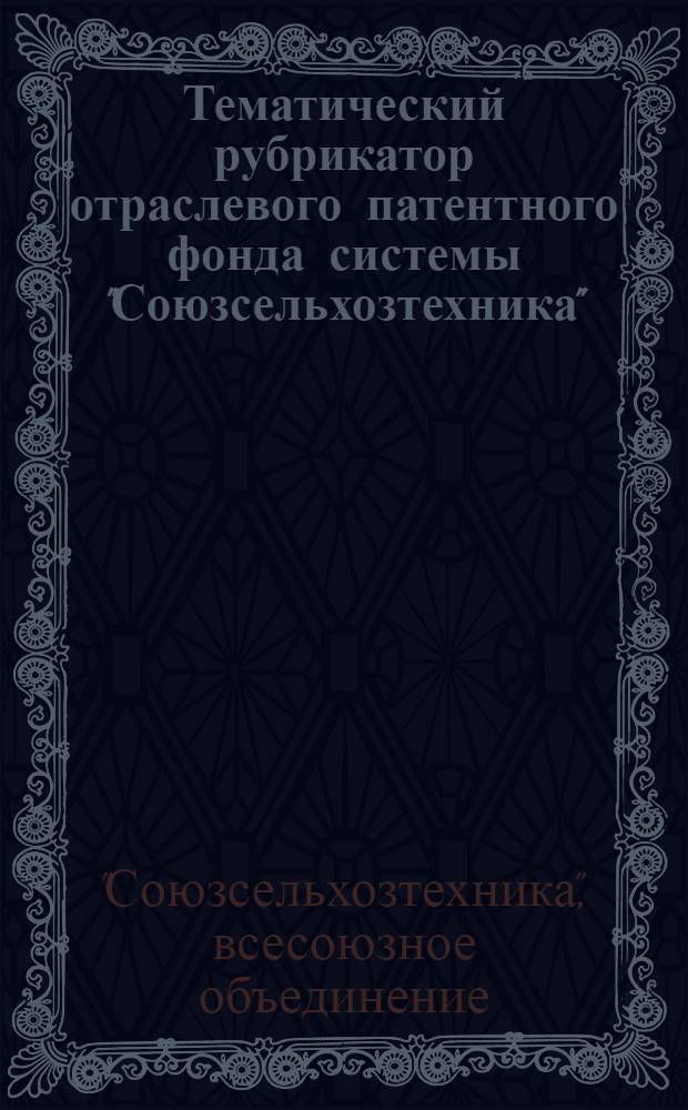 Тематический рубрикатор отраслевого патентного фонда системы "Союзсельхозтехника"
