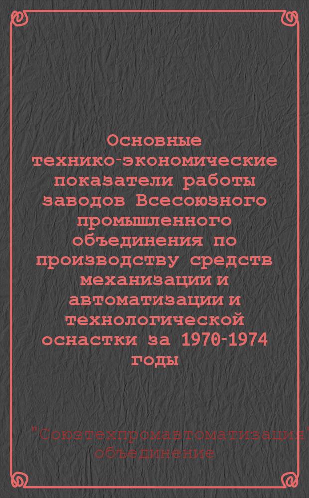 Основные технико-экономические показатели работы заводов Всесоюзного промышленного объединения по производству средств механизации и автоматизации и технологической оснастки за 1970-1974 годы