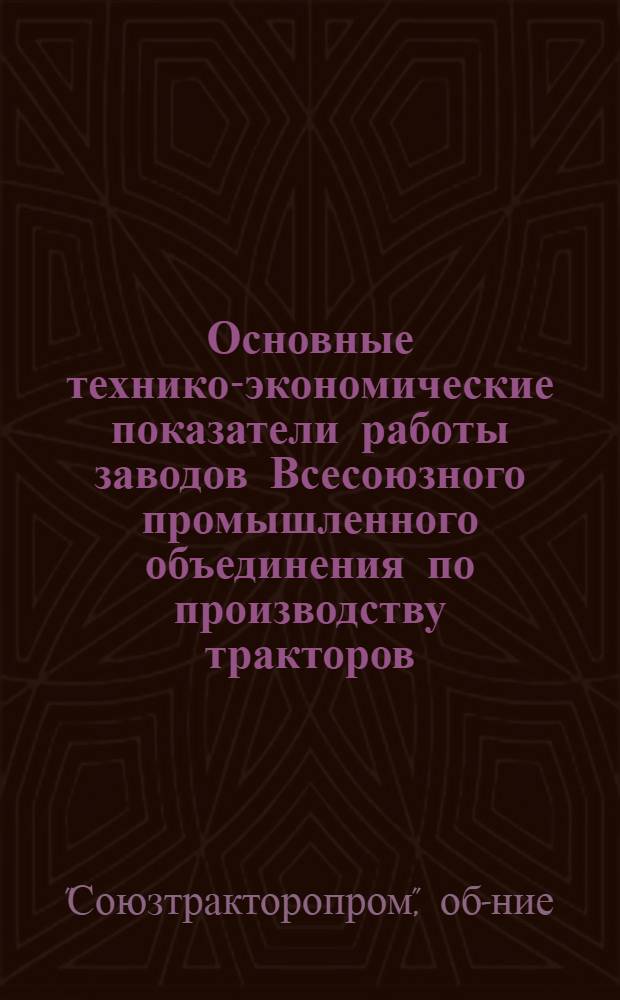 Основные технико-экономические показатели работы заводов Всесоюзного промышленного объединения по производству тракторов