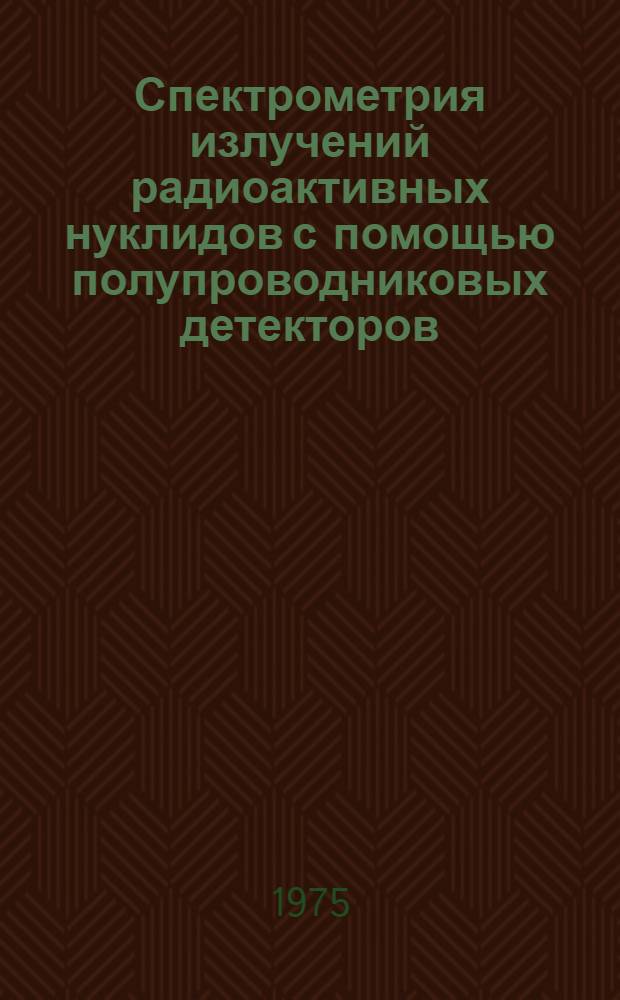 Спектрометрия излучений радиоактивных нуклидов с помощью полупроводниковых детекторов : 1-3