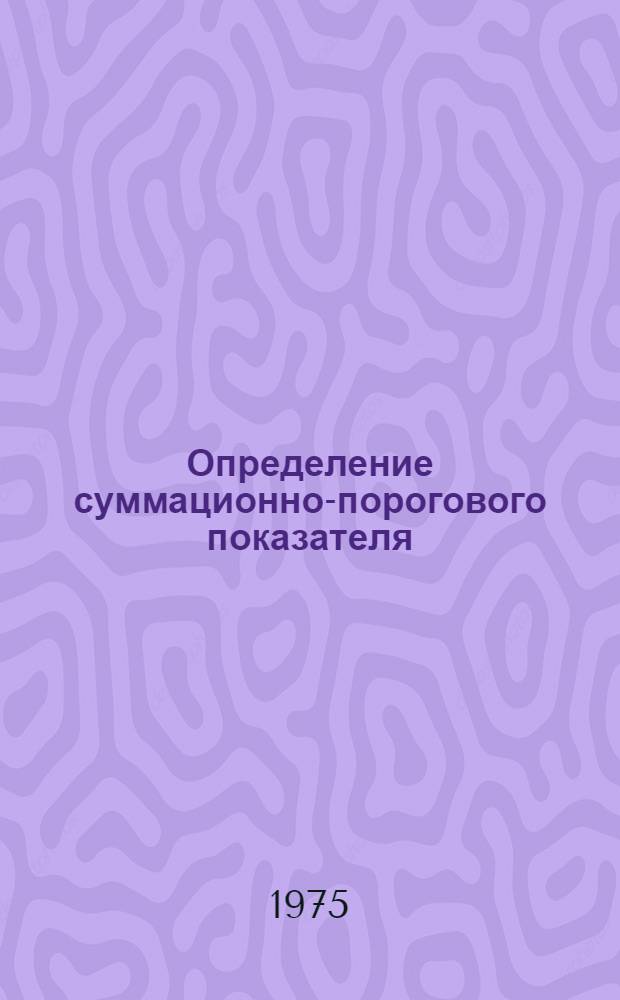 Определение суммационно-порогового показателя (СПП) при различных формах токсикологического эксперимента : Метод. рек