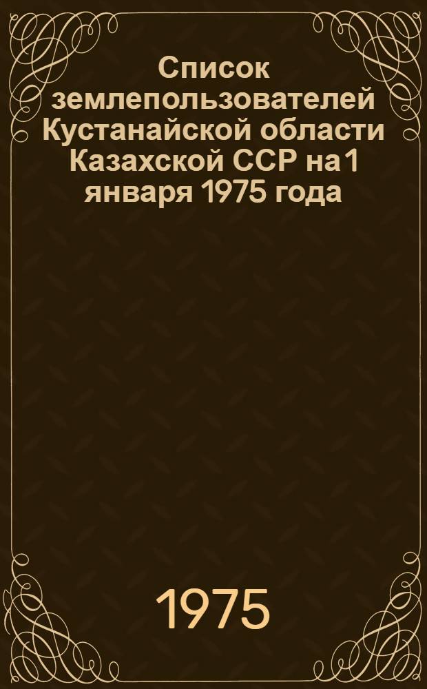 Список землепользователей Кустанайской области Казахской ССР на 1 января 1975 года