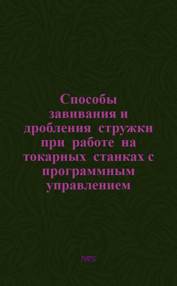 Способы завивания и дробления стружки при работе на токарных станках с программным управлением : Технол. рекомендации ТР-945 : Срок введ. 1975 г.