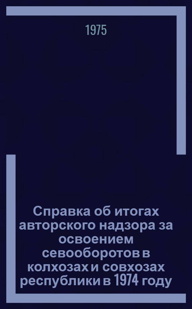 Справка об итогах авторского надзора за освоением севооборотов в колхозах и совхозах республики в 1974 году