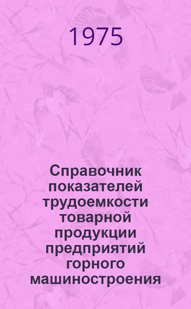 Справочник показателей трудоемкости товарной продукции предприятий горного машиностроения... ... за 1974 год