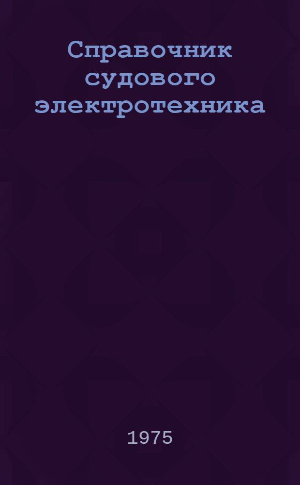Справочник судового электротехника : В 3 т. Т. 1 : Судовые электроэнергетические системы и устройства