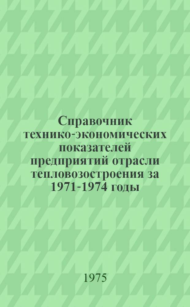 Справочник технико-экономических показателей предприятий отрасли тепловозостроения за 1971-1974 годы