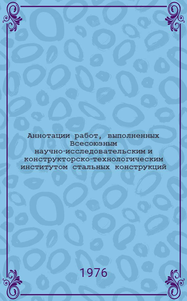 Аннотации работ, выполненных Всесоюзным научно-исследовательским и конструкторско-технологическим институтом стальных конструкций (ВНИКТИСтальконструкция)... ... в 1975 г.