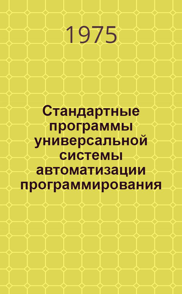 Стандартные программы универсальной системы автоматизации программирования : Руководство по использованию в программах на языках КОМПЛЕКС, АЛГОЛ и АЛМО