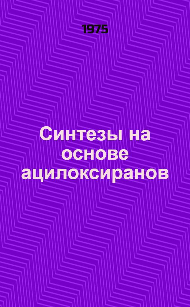 Синтезы на основе ацилоксиранов : Автореф. дис. на соиск. учен. степени д-ра хим. наук : (02.00.03)