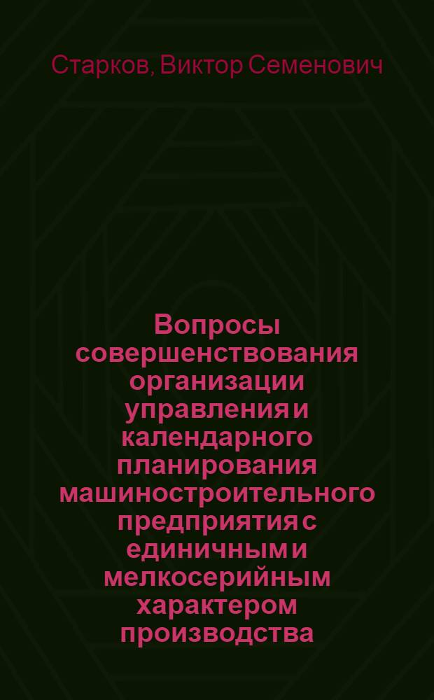 Вопросы совершенствования организации управления и календарного планирования машиностроительного предприятия с единичным и мелкосерийным характером производства : Автореф. дис. на соиск. учен. степени канд. экон. наук : (08.00.05)