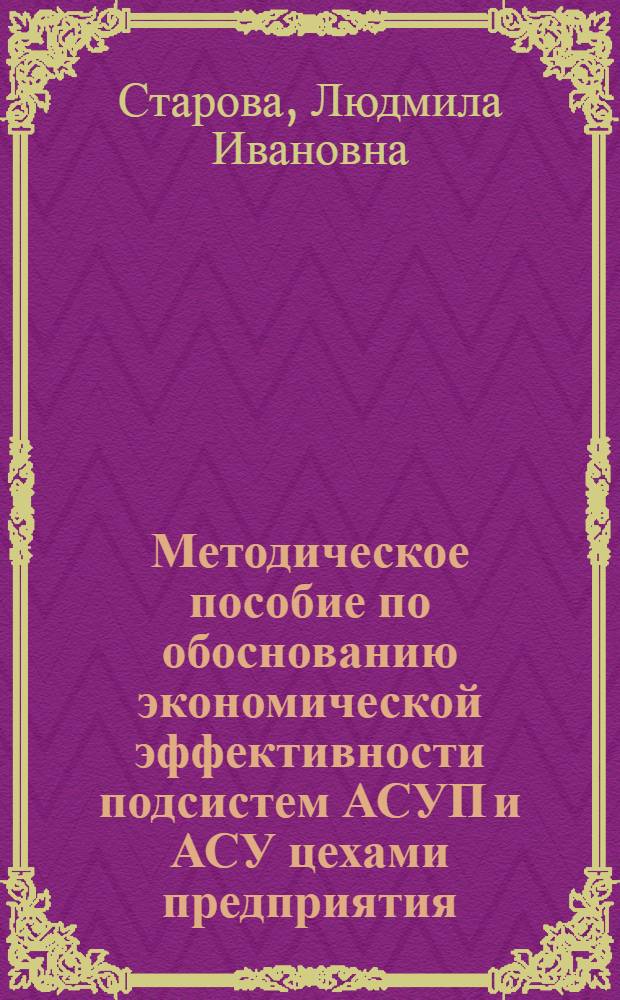 Методическое пособие по обоснованию экономической эффективности подсистем АСУП и АСУ цехами предприятия