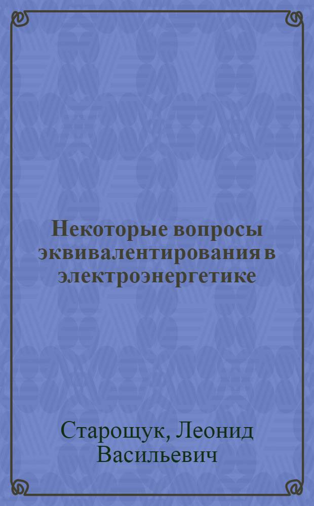 Некоторые вопросы эквивалентирования в электроэнергетике : Автореф. дис. на соиск. учен. степени канд. техн. наук : (05.14.06)