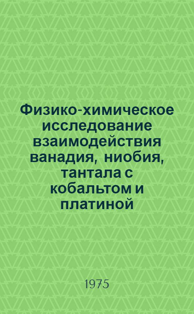 Физико-химическое исследование взаимодействия ванадия, ниобия, тантала с кобальтом и платиной : Автореф. дис. на соиск. учен. степени канд. хим. наук : (02.00.01)