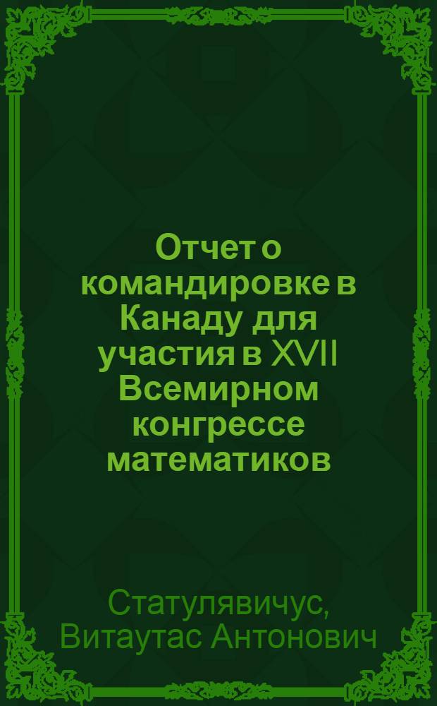 Отчет о командировке в Канаду [для участия в XVII Всемирном конгрессе математиков]