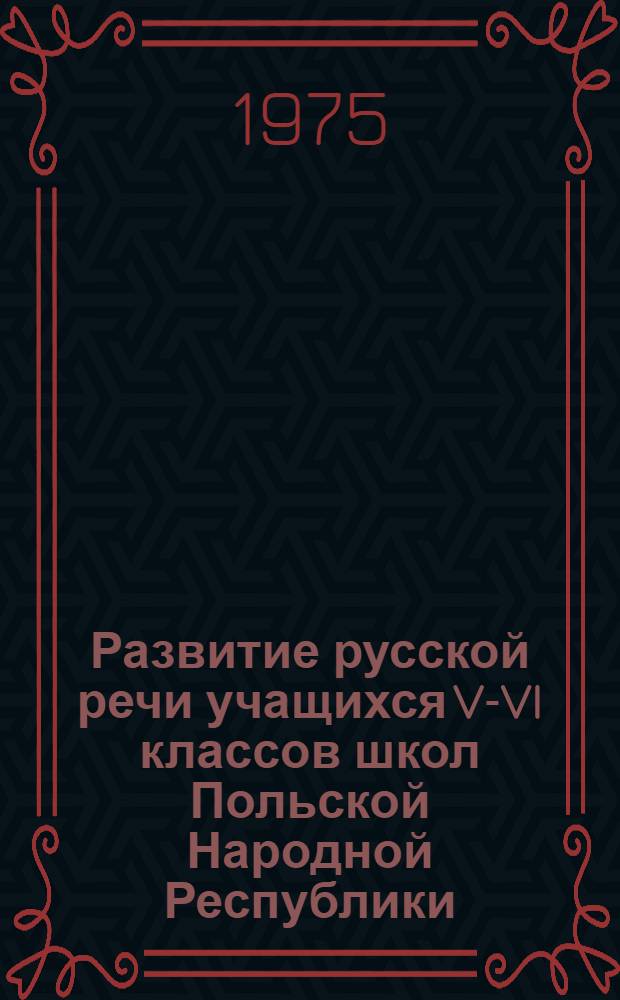 Развитие русской речи учащихся V-VI классов школ Польской Народной Республики : (На материале рус. простого предложения) : Автореф. дис. на соиск. учен. степени канд. пед. наук : (13.00.02)
