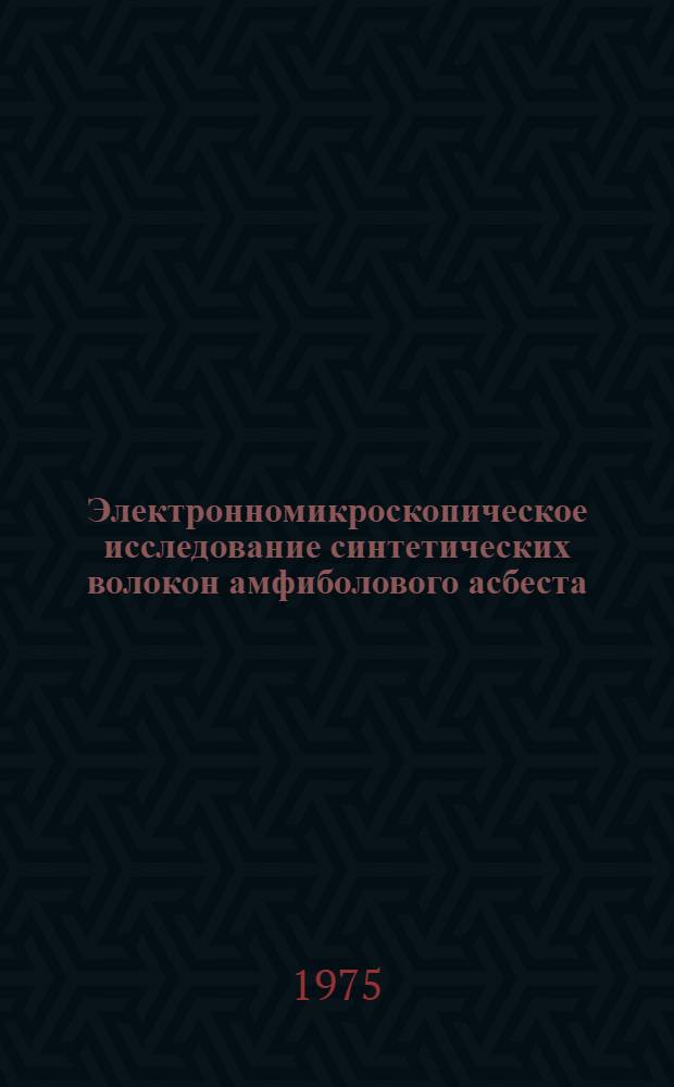 Электронномикроскопическое исследование синтетических волокон амфиболового асбеста : Автореф. дис. на соиск. учен. степени канд. физ.-мат. наук : (01.04.07)