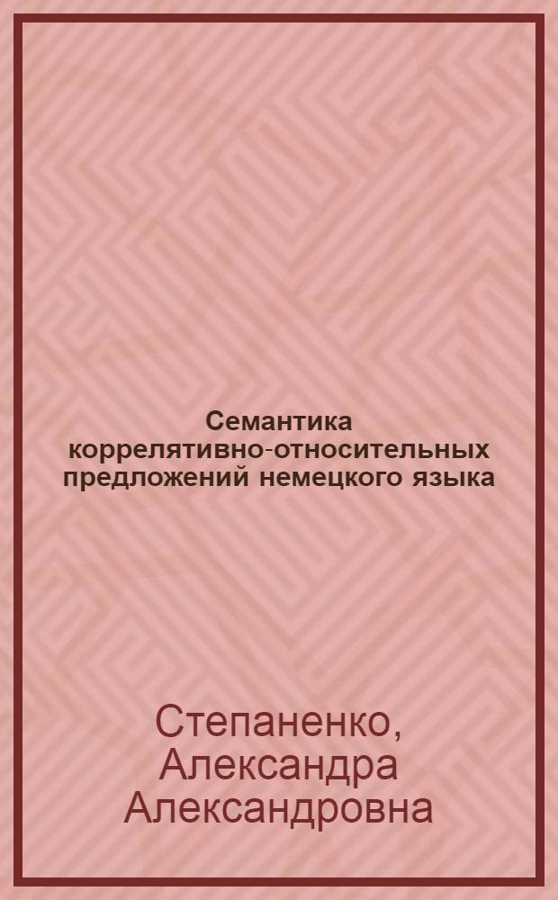 Семантика коррелятивно-относительных предложений немецкого языка : Автореф. дис. на соиск. учен. степени канд. филол. наук : (10.02.04)