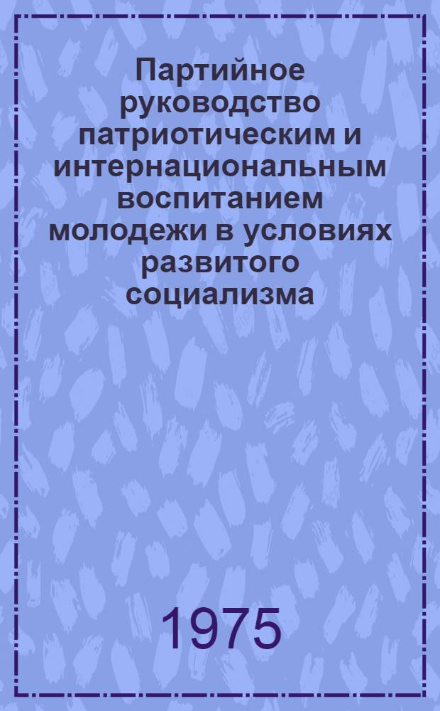 Партийное руководство патриотическим и интернациональным воспитанием молодежи в условиях развитого социализма (1966-1971 гг.) : (Из опыта работы Чуваш. обл. организации КПСС) : Автореф. дис. на соиск. учен. степени канд. ист. наук : (07.00.01)