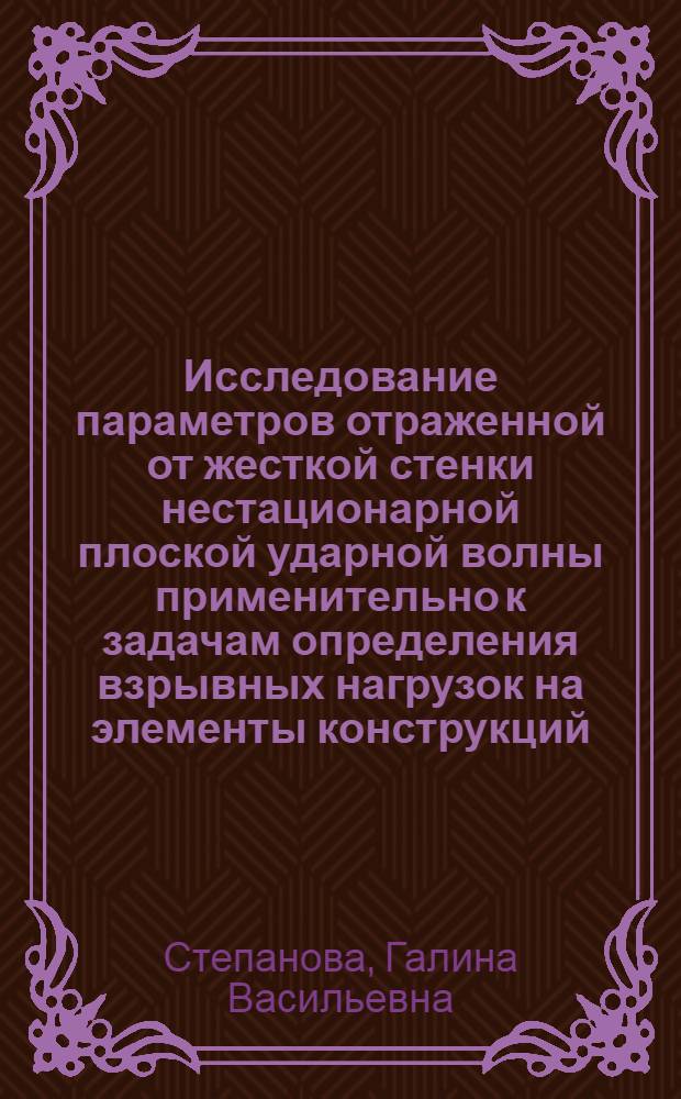 Исследование параметров отраженной от жесткой стенки нестационарной плоской ударной волны применительно к задачам определения взрывных нагрузок на элементы конструкций : Автореф. дис. на соиск. учен. степени к. т. н
