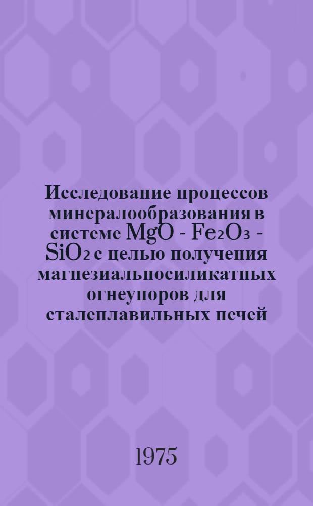 Исследование процессов минералообразования в системе MgO - Fe₂O₃ - SiO₂ с целью получения магнезиальносиликатных огнеупоров для сталеплавильных печей : Автореф. дис. на соиск. учен. степени канд. техн. наук : (05.17.11)
