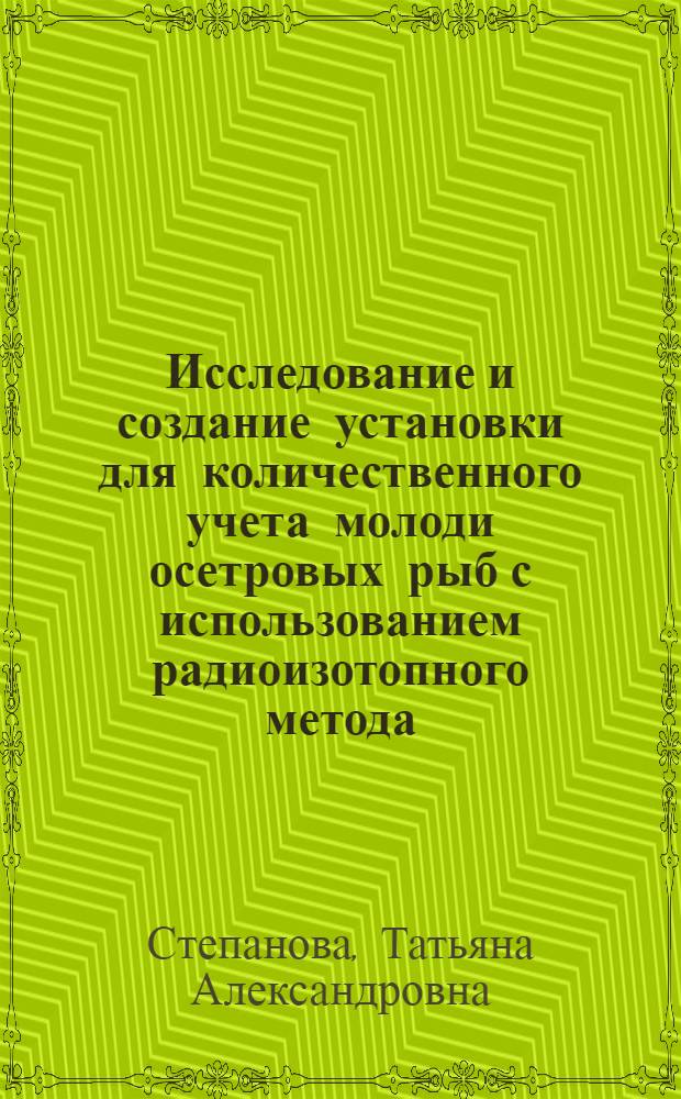Исследование и создание установки для количественного учета молоди осетровых рыб с использованием радиоизотопного метода : Автореф. дис. на соиск. учен. степени канд. техн. наук : (05.02.14)