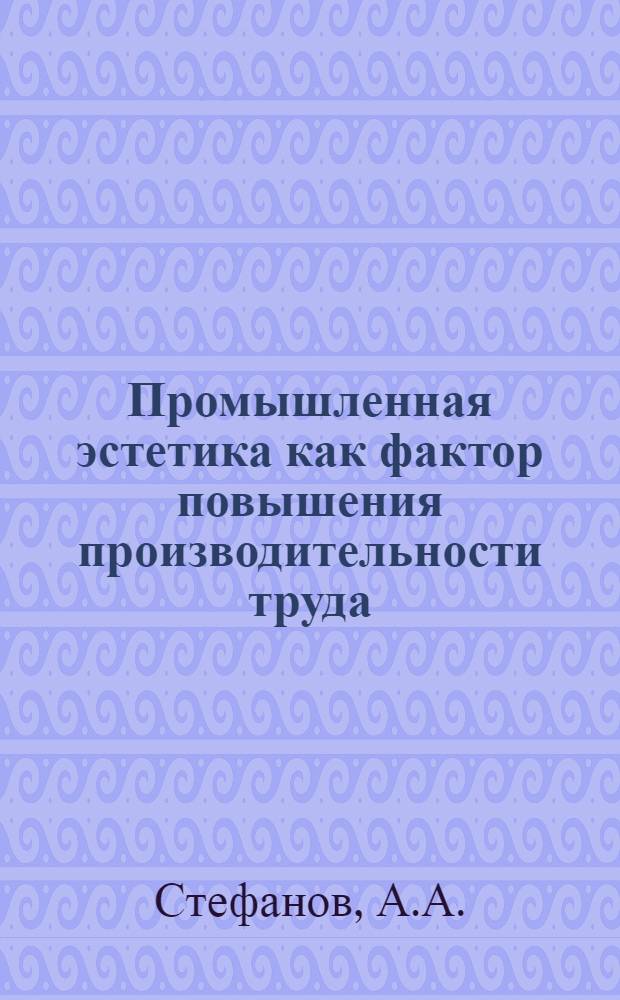 Промышленная эстетика как фактор повышения производительности труда : И др. тезисы докл. на семинаре "Эстетика произв. среды". 20 февр. 1975 г