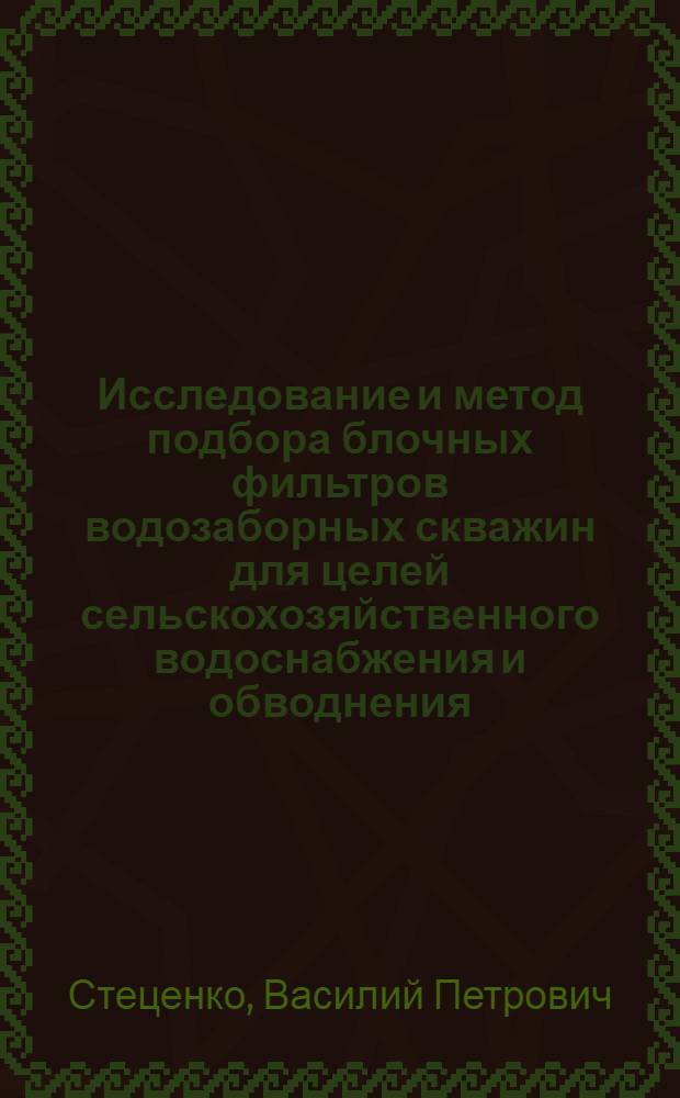 Исследование и метод подбора блочных фильтров водозаборных скважин для целей сельскохозяйственного водоснабжения и обводнения : Автореф. дис. на соиск. учен. степени канд. техн. наук : (05.23.04)