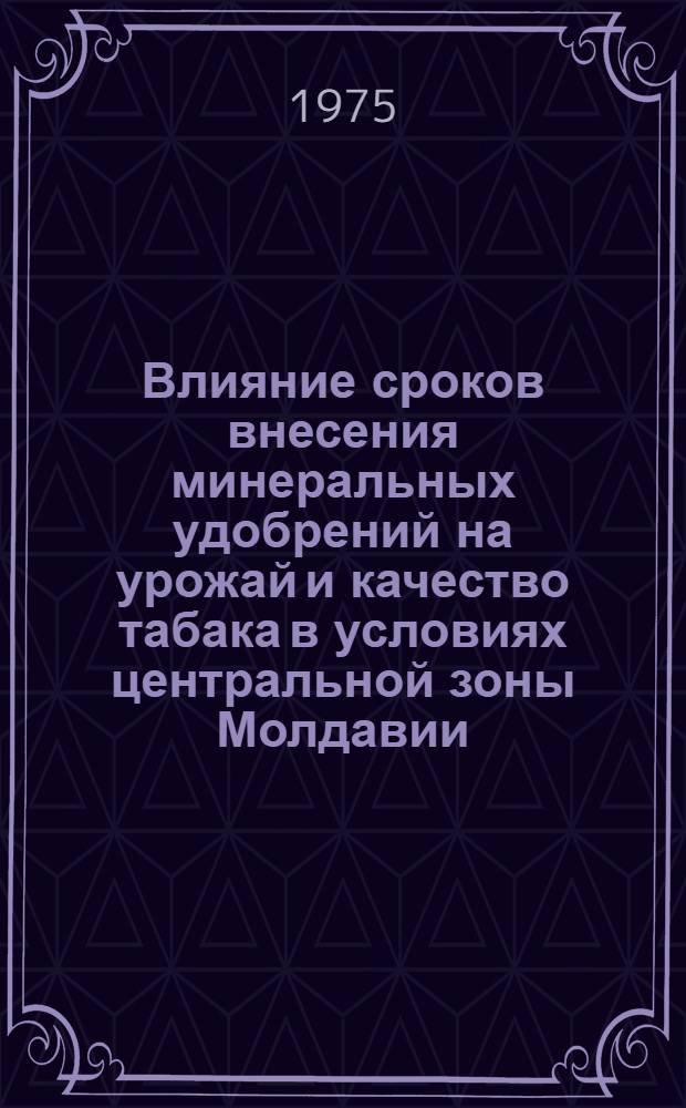 Влияние сроков внесения минеральных удобрений на урожай и качество табака в условиях центральной зоны Молдавии : Автореф. дис. на соиск. учен. степени канд. с.-х. наук : (06.01.04)