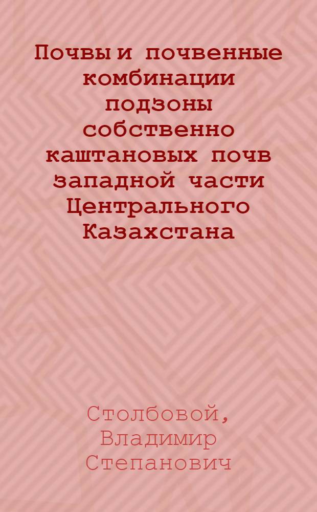 Почвы и почвенные комбинации подзоны собственно каштановых почв западной части Центрального Казахстана : Автореф. дис. на соиск. учен. степени канд. геогр. наук : (11.00.06)