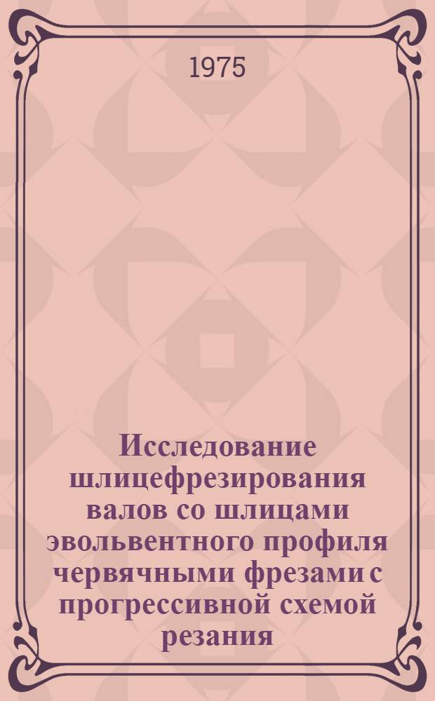 Исследование шлицефрезирования валов со шлицами эвольвентного профиля червячными фрезами с прогрессивной схемой резания : Автореф. дис. на соиск. учен. степени канд. техн. наук : (05.02.08)