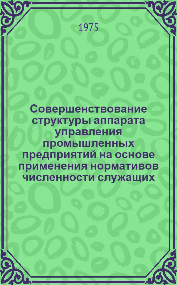 Совершенствование структуры аппарата управления промышленных предприятий на основе применения нормативов численности служащих : Автореф. дис. на соиск. учен. степени канд. экон. наук : (08.00.07)