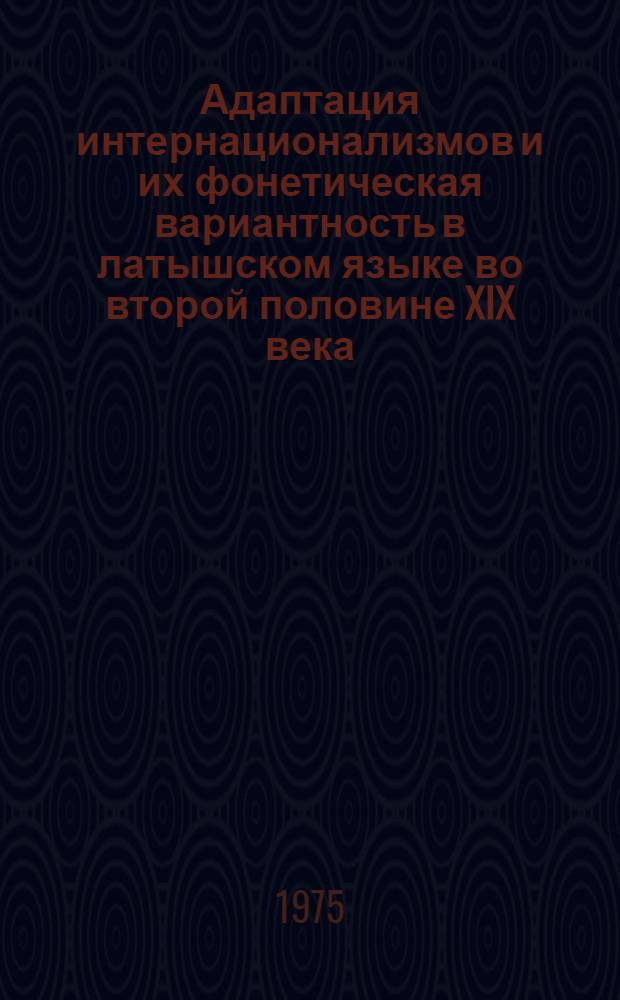 Адаптация интернационализмов и их фонетическая вариантность в латышском языке во второй половине XIX века : Автореф. дис. на соиск. учен. степени канд. филол. наук : (10.02.02)