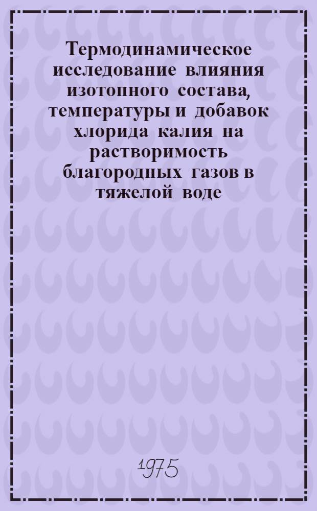 Термодинамическое исследование влияния изотопного состава, температуры и добавок хлорида калия на растворимость благородных газов в тяжелой воде : Автореф. дис. на соиск. учен. степени канд. хим. наук : (02.00.01)