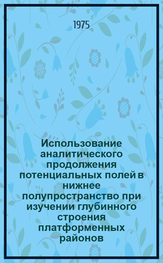 Использование аналитического продолжения потенциальных полей в нижнее полупространство при изучении глубинного строения платформенных районов : Автореф. дис. на соиск. учен. степени канд. геол.-минерал. наук : (04.00.12)