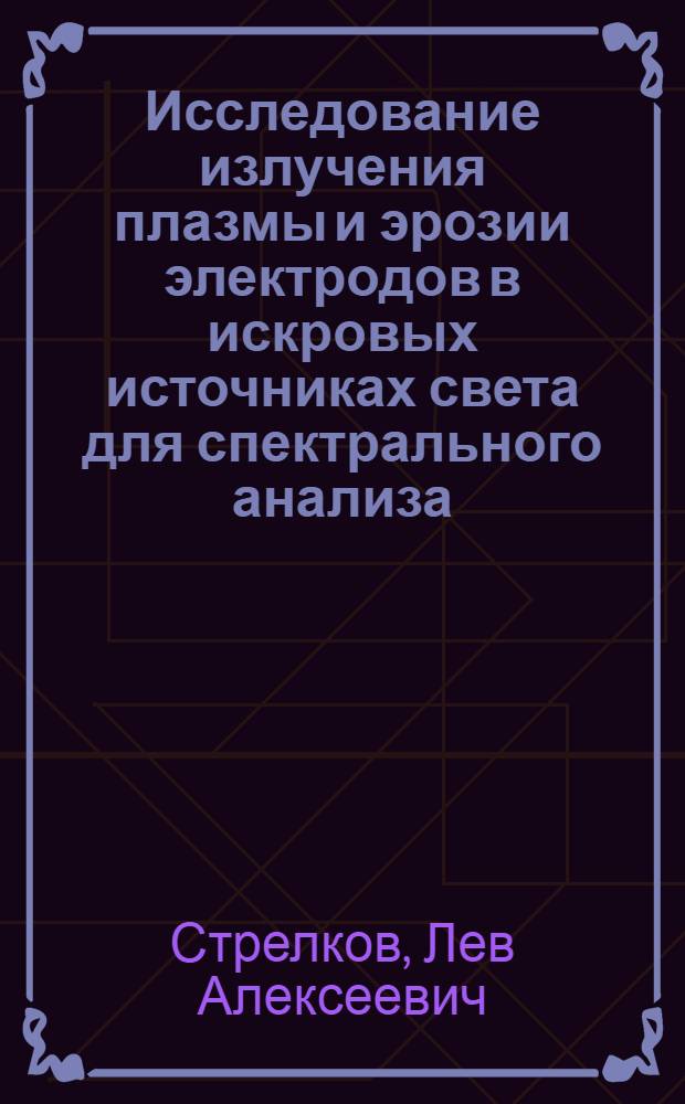 Исследование излучения плазмы и эрозии электродов в искровых источниках света для спектрального анализа : Автореф. дис. на соиск. учен. степени канд. физ.-мат. наук : (01.04.05)