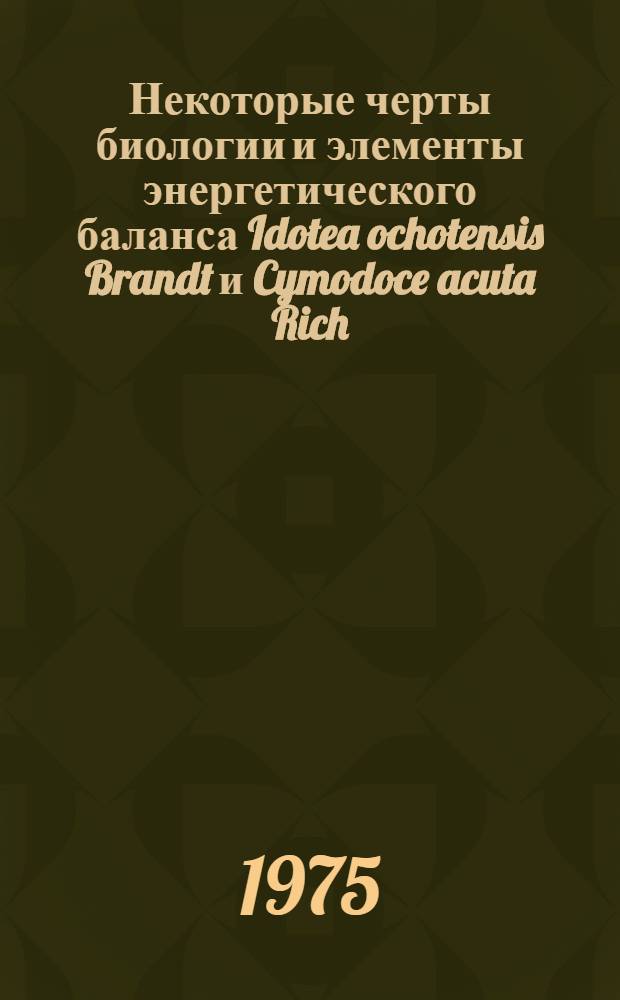 Некоторые черты биологии и элементы энергетического баланса Idotea ochotensis Brandt и Cymodoce acuta Rich. (Crustacea, Isopoda) из Японского моря : Автореф. дис. на соиск. учен. степени канд. биол. наук : (03.00.18)