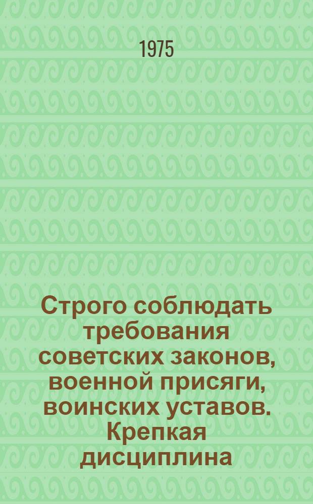 Строго соблюдать требования советских законов, военной присяги, воинских уставов. Крепкая дисциплина - залог успешного выполнения правительственного задания по уборке урожая : Материал к полит. занятиям