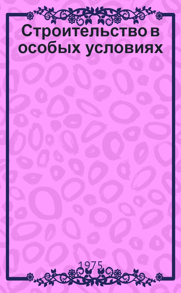 Строительство в особых условиях (в особоклиматических условиях, в сейсмических районах, на болотных грунтах, в горных районах) : Отеч. и иностр. литература... ... за 1973-1975 (1 кв.) гг.