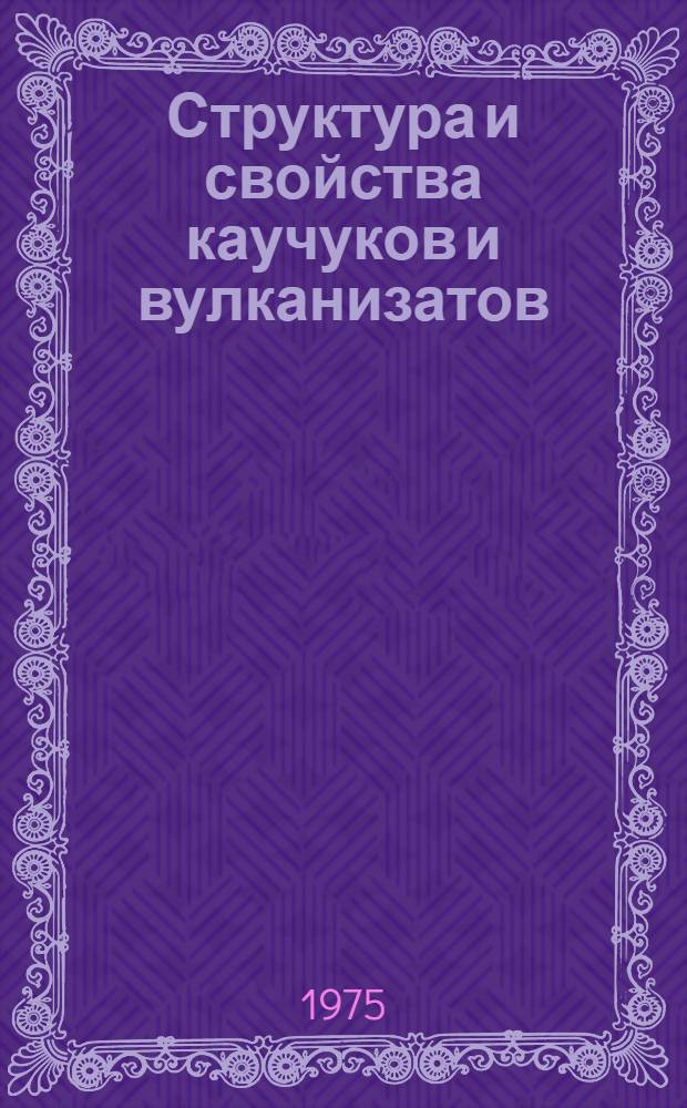 Структура и свойства каучуков и вулканизатов : Обзоры