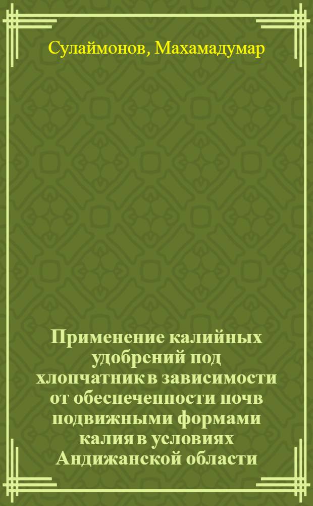 Применение калийных удобрений под хлопчатник в зависимости от обеспеченности почв подвижными формами калия в условиях Андижанской области : Автореф. дис. на соиск. учен. степени канд. с.-х. наук : (06.01.04)