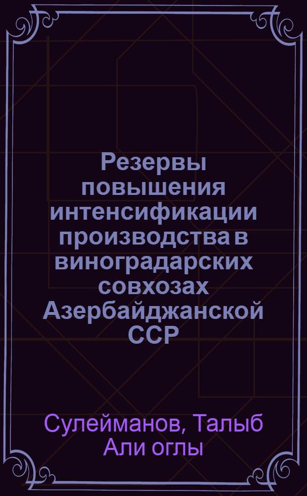 Резервы повышения интенсификации производства в виноградарских совхозах Азербайджанской ССР : (На примере специализир. совхозов Кировобад-Каз. зоны) : Автореф. дис. на соиск. учен. степени канд. экон. наук : (08.00.05)