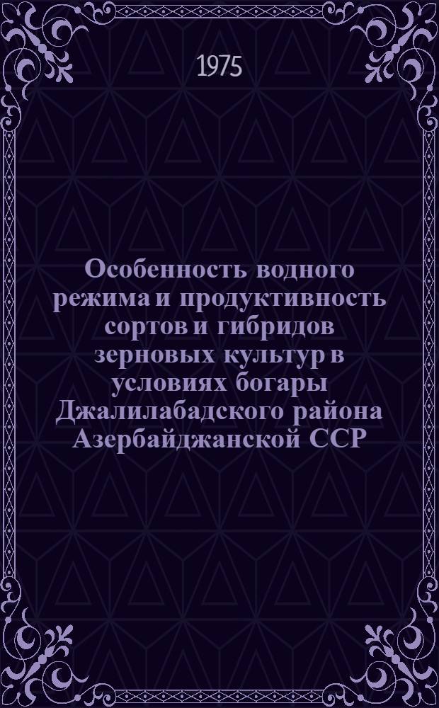 Особенность водного режима и продуктивность сортов и гибридов зерновых культур в условиях богары Джалилабадского района Азербайджанской ССР : Автореф. дис. на соиск. учен. степени канд. биол. наук : (03.00.12)