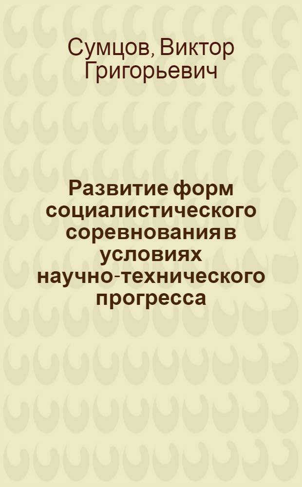 Развитие форм социалистического соревнования в условиях научно-технического прогресса : Лекция