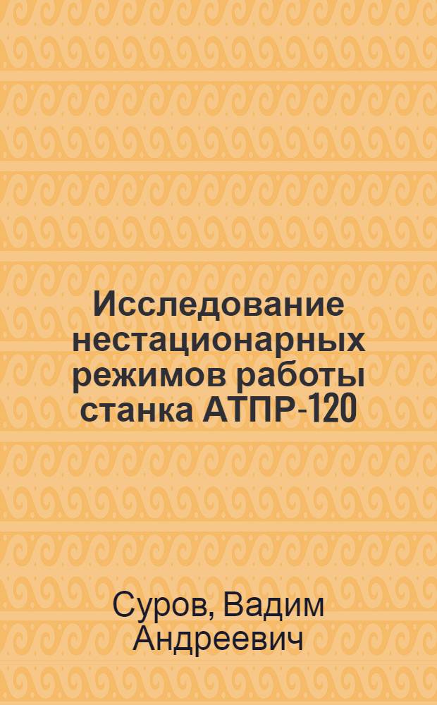 Исследование нестационарных режимов работы станка АТПР-120 : Автореф. дис. на соиск. учен. степени канд. техн. наук : (05.02.13)