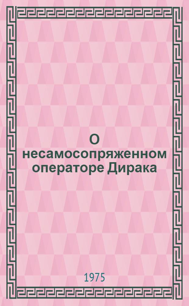 О несамосопряженном операторе Дирака : Автореф. дис. на соиск. учен. степени канд. физ.-мат. наук : (01.04.02)