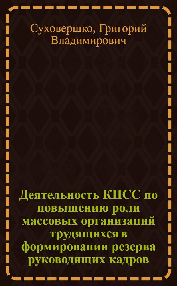 Деятельность КПСС по повышению роли массовых организаций трудящихся в формировании резерва руководящих кадров : Автореф. дис. на соиск. учен. степени канд. ист. наук : (07.00.01)